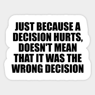 Just because a decision hurts, doesn't mean that it was the wrong decision Sticker